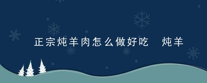 正宗炖羊肉怎么做好吃 炖羊肉的家常做法介绍